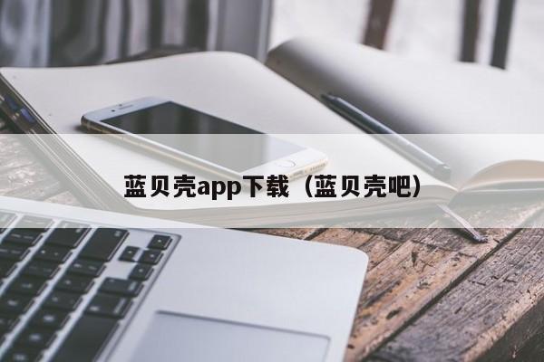 蓝贝壳app下载(蓝贝壳吧)