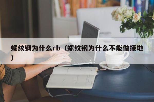 螺纹钢为什么rb(螺纹钢为什么不能做接地)