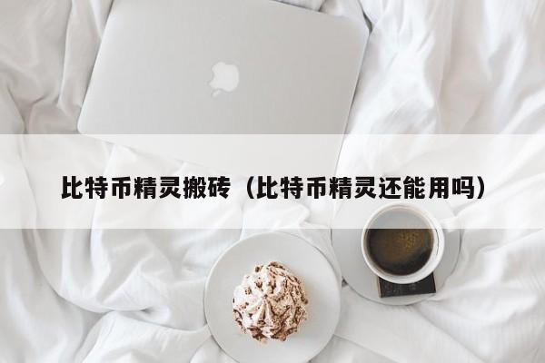 比特币精灵搬砖(比特币精灵还能用吗)