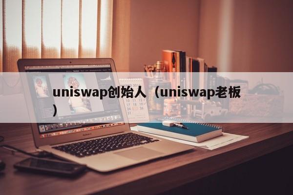 uniswap创始人(uniswap老板)