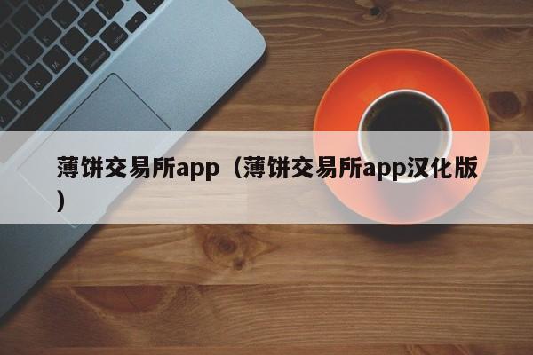 薄饼交易所app(薄饼交易所app汉化版)