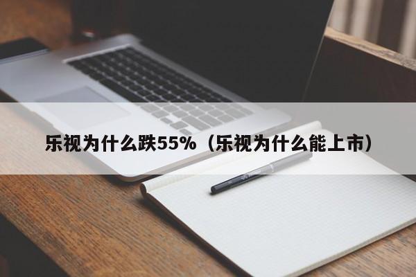 乐视为什么跌55%(乐视为什么能上市)