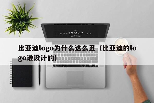 比亚迪logo为什么这么丑(比亚迪的logo谁设计的)
