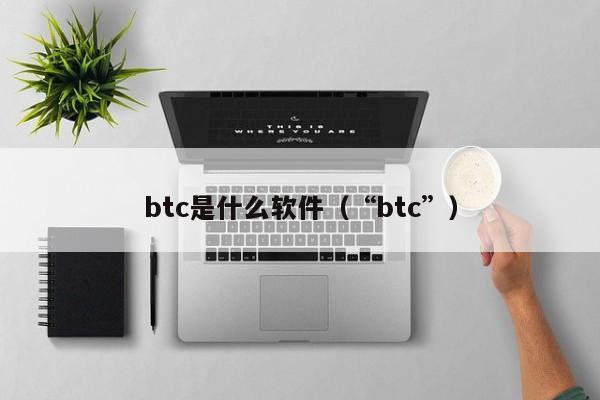 btc是什么软件(“btc”)