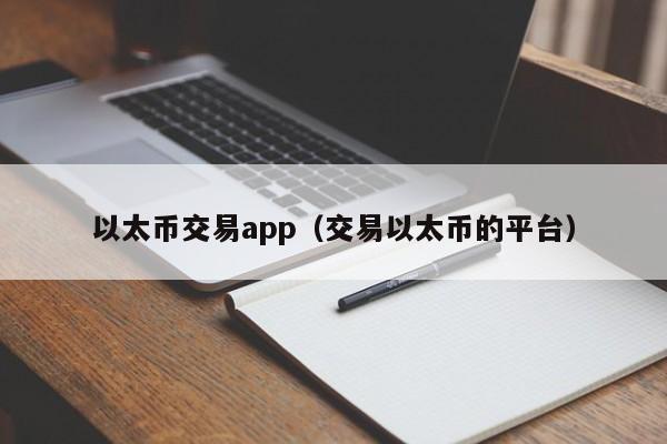 以太币交易app(交易以太币的平台)