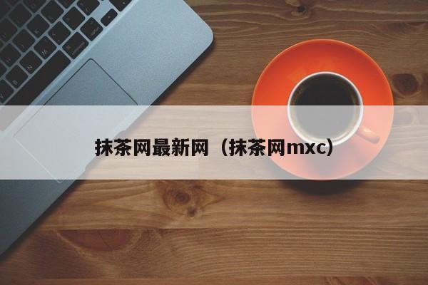 抹茶网最新网(抹茶网mxc)