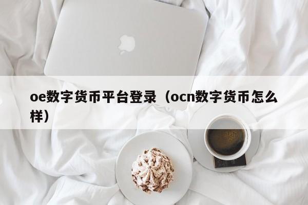oe数字货币平台登录(ocn数字货币怎么样)