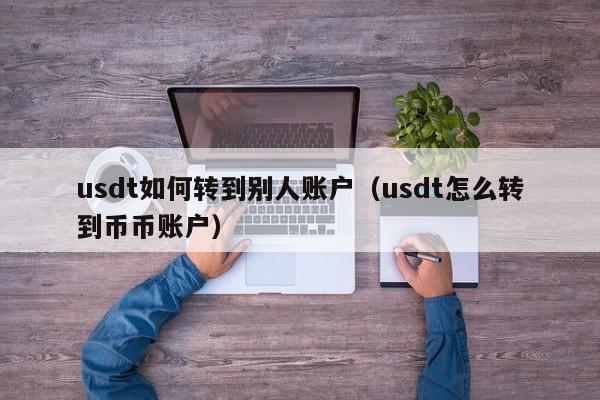 usdt如何转到别人账户(usdt怎么转到币币账户)