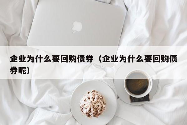 企业为什么要回购债券(企业为什么要回购债券呢)