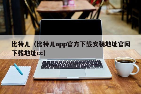 比特儿(比特儿app官方下载安装地址官网下载地址cc)