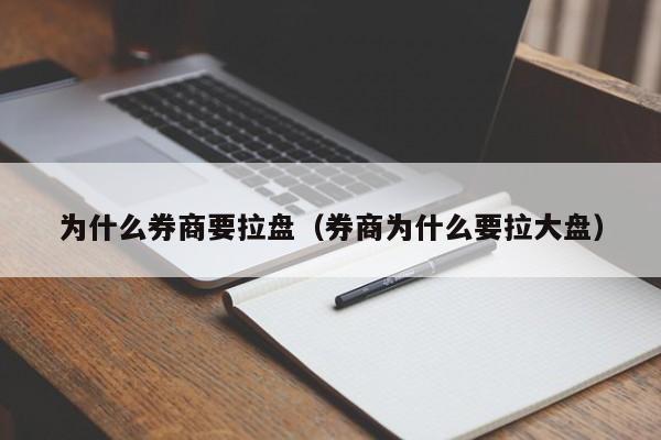 为什么券商要拉盘(券商为什么要拉大盘)