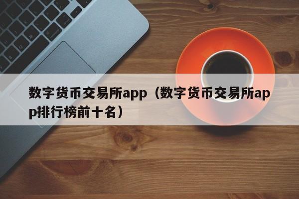 数字货币交易所app(数字货币交易所app排行榜前十名)