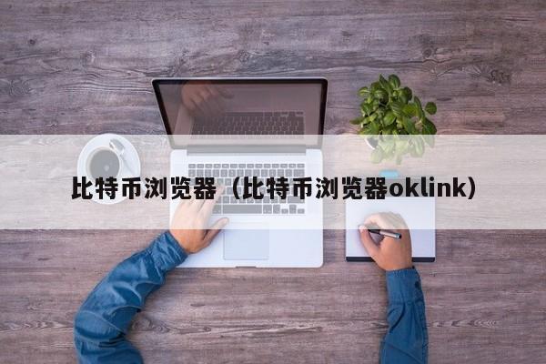 比特币浏览器(比特币浏览器oklink)