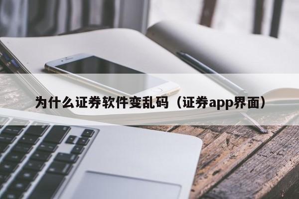 为什么证券软件变乱码(证券app界面)