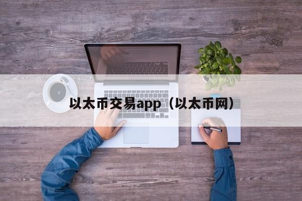 以太币交易app(以太币网)